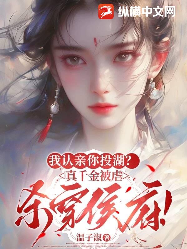 我认亲你投湖？真千金被虐杀穿侯府！